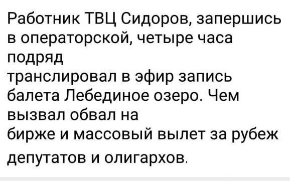 Работник ТВЦ Сидоров запершись в операторской четыре часа подряд транслировал в эфир запись балета Лебединое озеро Чем вызвал обвал на бирже и массовый вылет за рубеж депутатов и олигархов