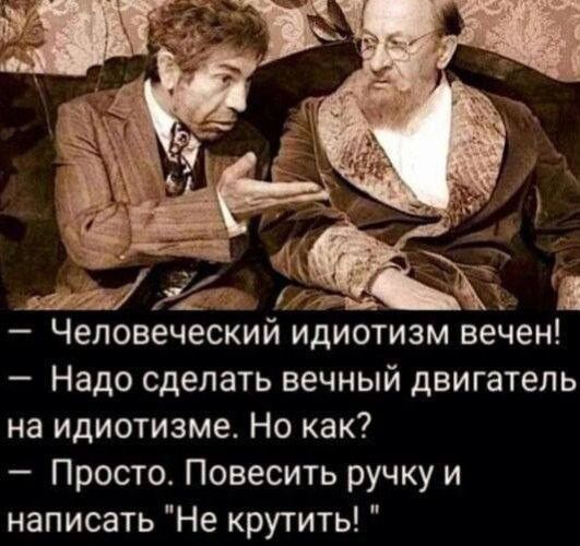 ч Чеповеческии идиотизм вечен Надо сделать вечный двигатель на идиотизме Но как Просто Повесить ручку и написать Не крутить