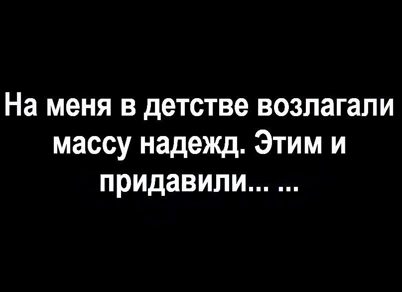 На меня в детстве возлагали массу надежд Этим и придавили