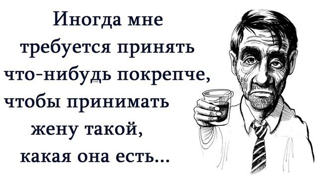 Иногда мне требуется принять что нибудь покрепче чтобы принимать жену такой какая она есть