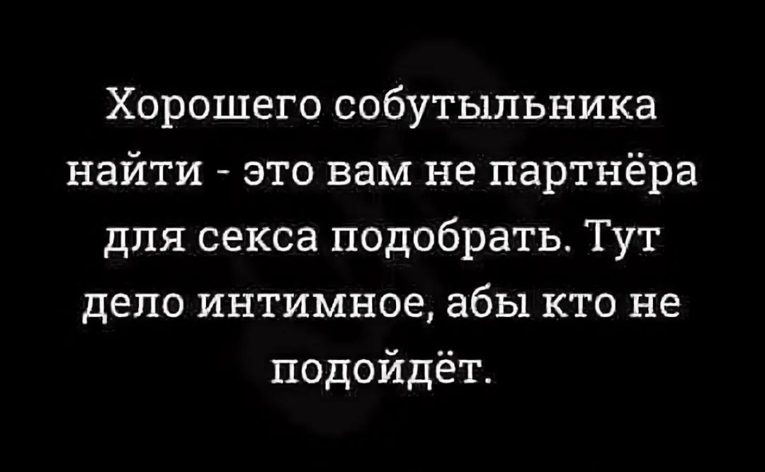 Хорошего собутыльника найти это вам не партнёра для секса подобрать Тут дело интимное абы кто не подойдёт