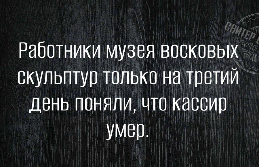 Работники музея восковых скульптур только на третий День поНЯЛИ что кассир умер