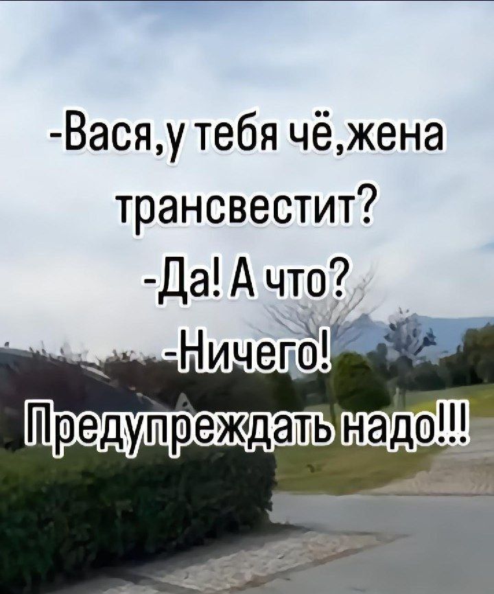 Васяу тебя чёжена трансвестит Да А что