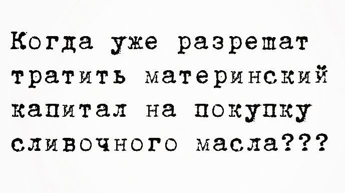 Когда уже разрешат тратить материнский капитал на покупку сливочного масла