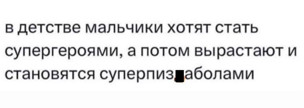 в детстве мальчики хотят стать супергероями а потом вырастают и становятся суперпиздаболами