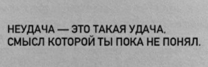 НЕУДАЧА ЭТО ТАКАЯ УДАЧА СМЫСЛ КОТОРОЙ ТЫ ПОКА НЕ ПОНЯЛ