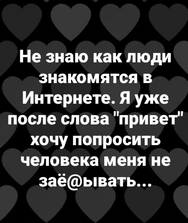 Не знаю как люди знакомятся в Интернете Я уже после слова привет хочу попросить человека меня не заёывать