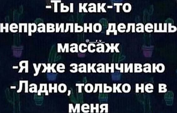 Ты как то неправильно делаешь массаж Я уже заканчиваю Ладно только не в меня