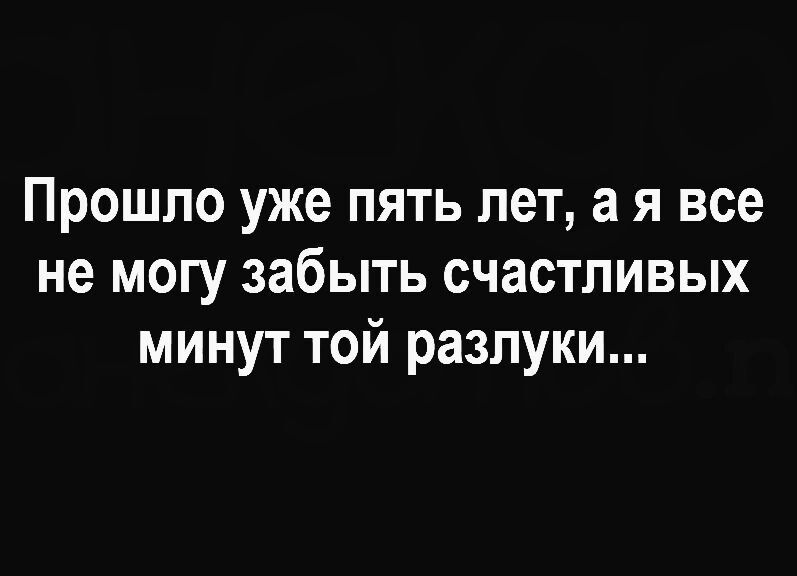 Прошло уже пять лет а я все не могу забыть счастливых минут той разлуки