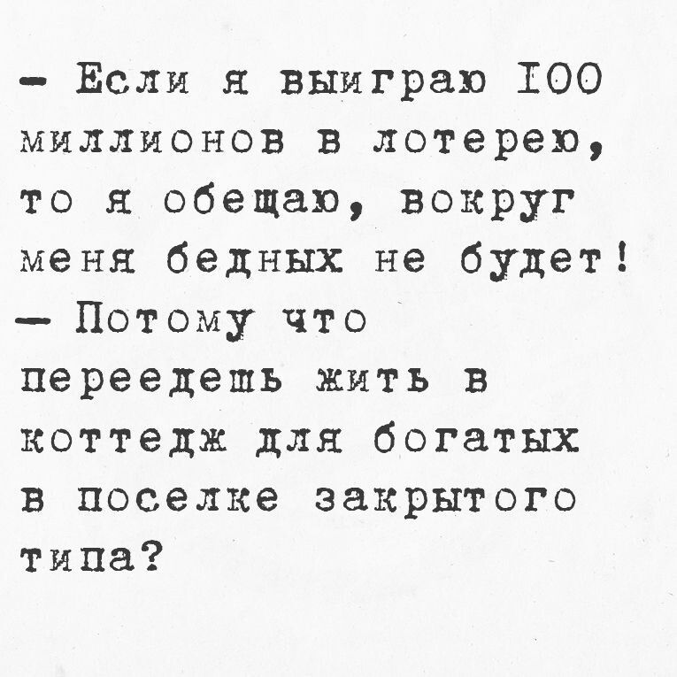 Если я выйграю Т00О миллионов в лотерею то я обещаю вокруг меня бедных не будет Потому что переедешь жить В коттедж для богатых в поселке закрытого типа