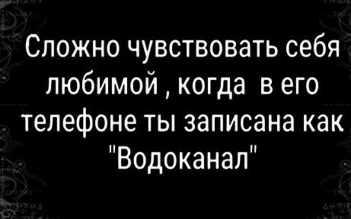 Сложно чувствовать себя любимой когда в его телефоне ты записана как Водоканал