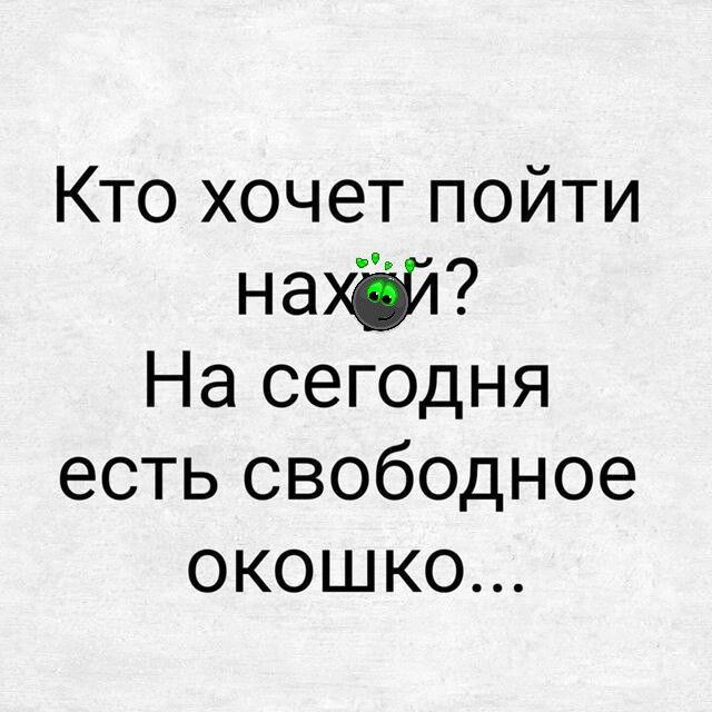 Кто хочет пойти нахй На сегодня есть свободное оКОШКО