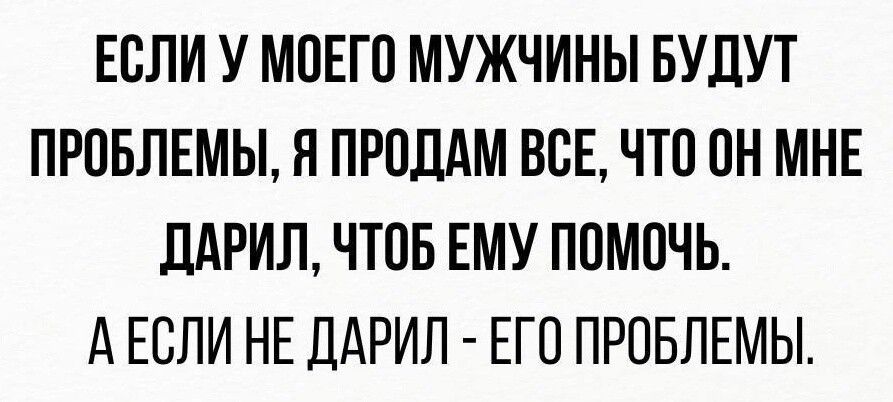 ЕСЛИ У МОЕГО МУЖЧИНЫ БУДУТ ПРОБЛЕМЫ Я ПРОДАМ ВСЕ ЧТО ОН МНЕ ДАРИЛ ЧТОБ ЕМУ ПОМОЧЬ АЕСЛИ НЕ ДАРИЛ ЕГО ПРОБЛЕМЫ