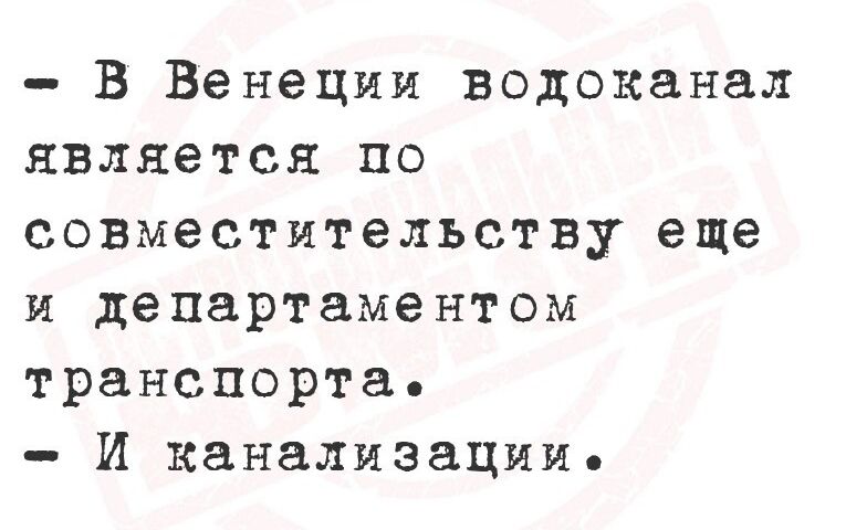 В Венеции водоканал является по совместительству еще и департаментом транспорта И канализациие