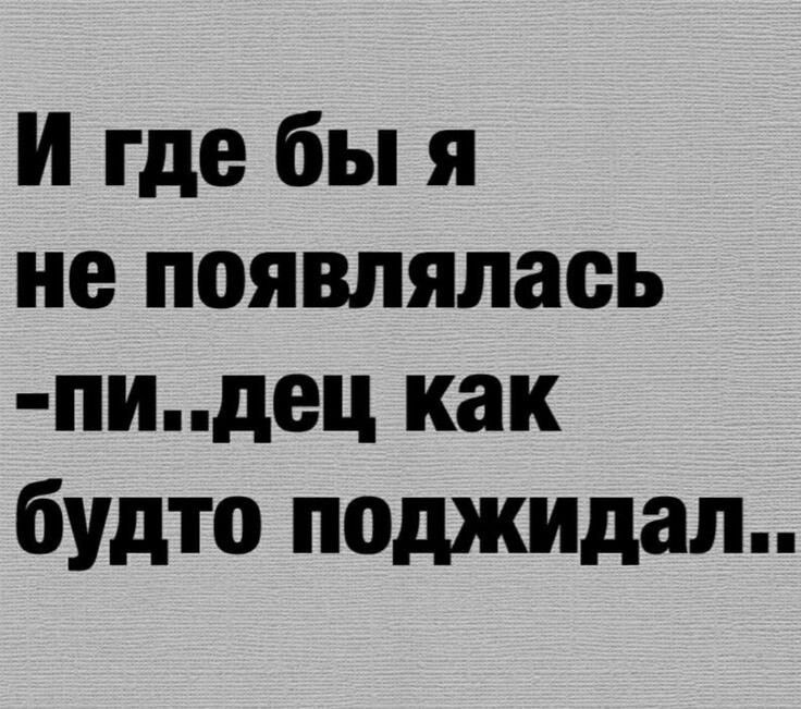 И где бы я не появлялась пидец как будто поджидал