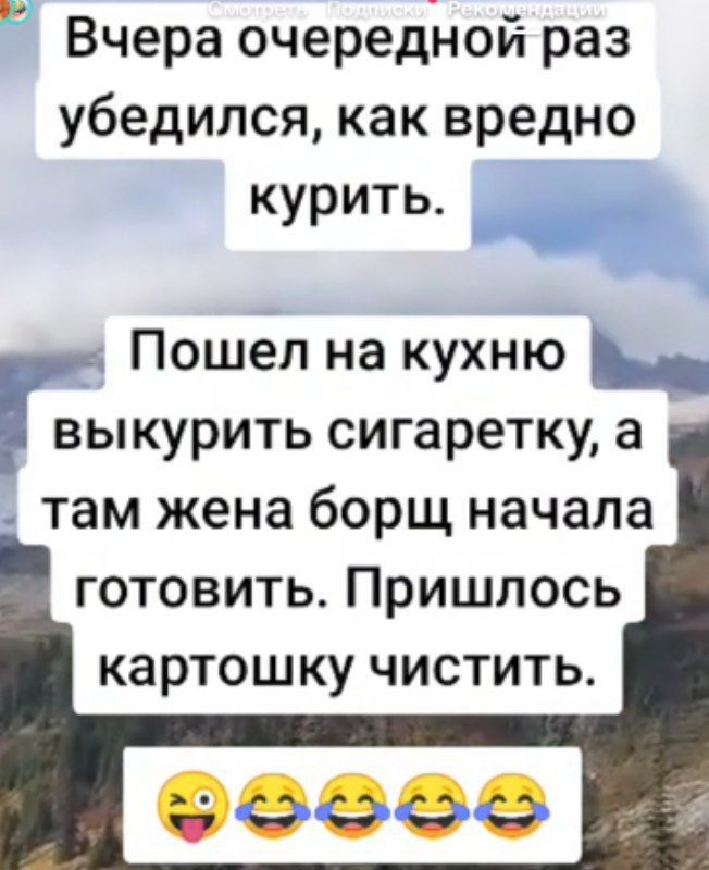 Вчера очередной раз убедился как вредно курить ча г Пошел на кухню да в ыкурить сигаретку а там жена борщ начала готовить Пришлось картошку чистить