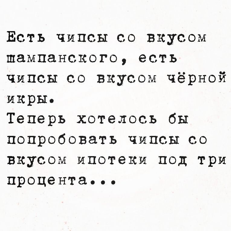 Есть чипсы со вкусом шампанского есть чипсы со вкусом чёрной икры Теперь хотелось бы попробовать чипсы со вкусом ипотеки под три процента