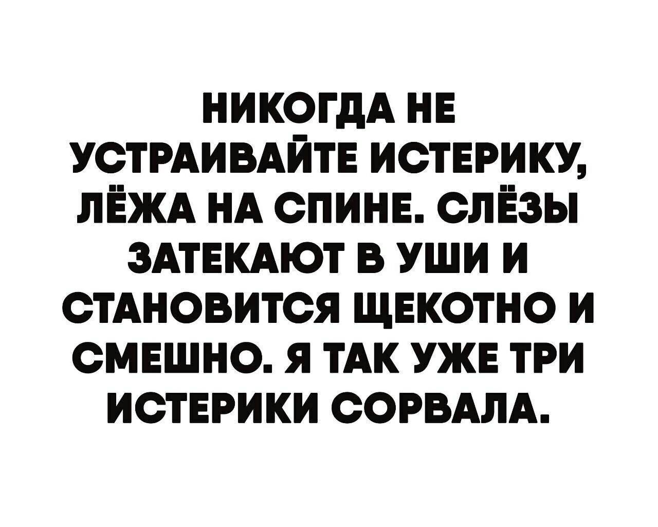 НИКОГДА НЕ УСТРАИВАЙТЕ ИСТЕРИКУ ЛЁЖА НА СПИНЕ СЛЁЗЫ ЗАТЕКАЮТ В УШИ И СТАНОВИТСЯ ЩЕКОТНО И СМЕШНО Я ТАК УЖЕ ТРИ ИСТЕРИКИ СОРВАЛА