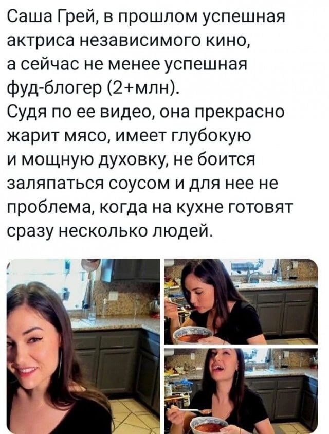 Саша Грей в прошлом успешная актриса независимого кино а сейчас не менее успешная фуд блогер 2млн Судя по ее видео она прекрасно жарит мясо имеет глубокую и мощную духовку не боится заляпаться соусом и для нее не проблема когда на кухне готовят сразу несколько людей