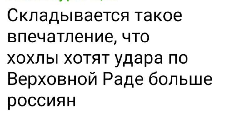 Складывается такое впечатление что хохлы хотят удара по Верховной Раде больше россиян
