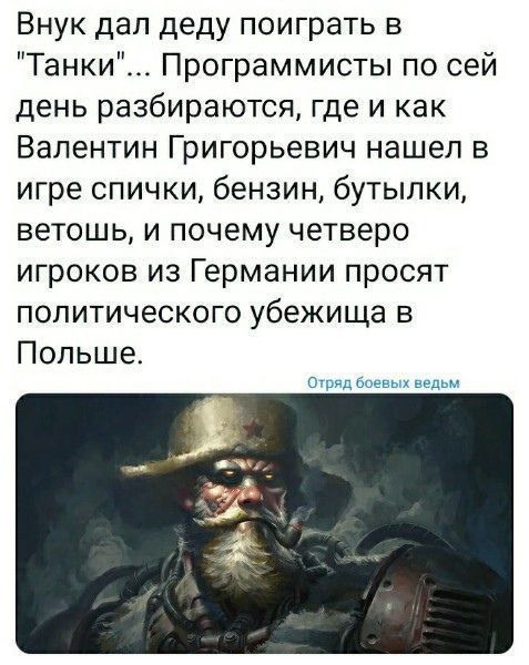 Внук дал деду поиграть в Танки Программисты по сей день разбираются где и как Валентин Григорьевич нашел в игре спички бензин бутылки ветошь и почему четверо игроков из Германии просят политического убежища в Польше Отряд боевых ведьм
