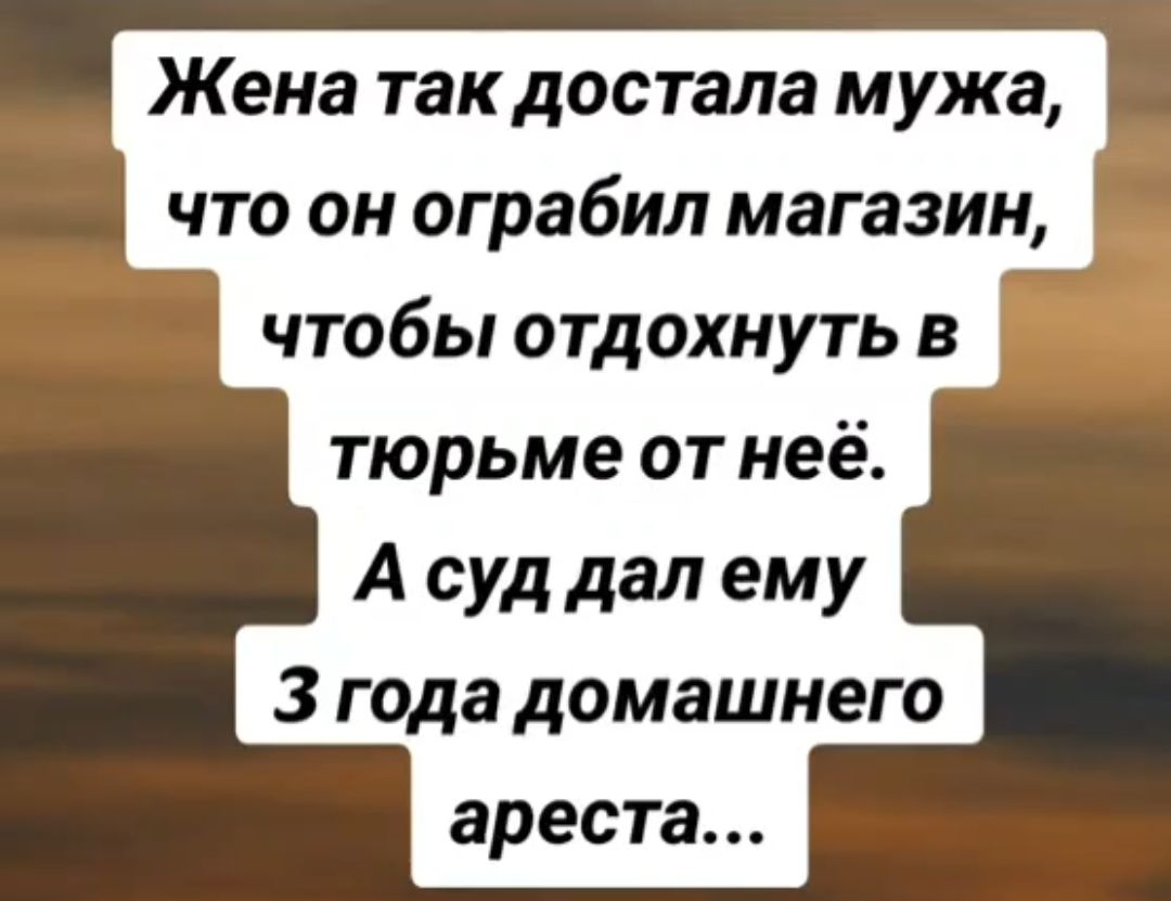 Жена так достала мужа что он ограбил магазин чтобы отдохнуть в тюрьме от неё А суд дал ему З года домашнего ареста