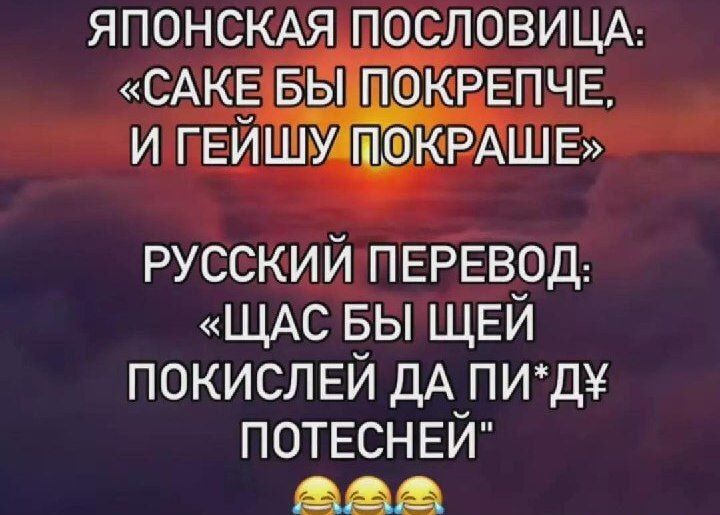 ЯПОНСКАЯ ПОСЛОВИЦА САКЕ БЫШОКРЕПЧЕ И ПЕЙШУАМПОКРАШЕ РУССКИЙ ПЕРЕВОД ЩАС БЫ ЩЕЙ ПОКИСЛЕЙ ДА ПИДУ ПОТЕСНЕЙ