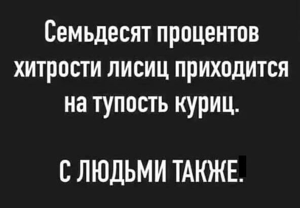 Семьдесят процентов хитрости лисиц приходится на тупость куриц СЛЮДЬМИ ТАКЖЕ