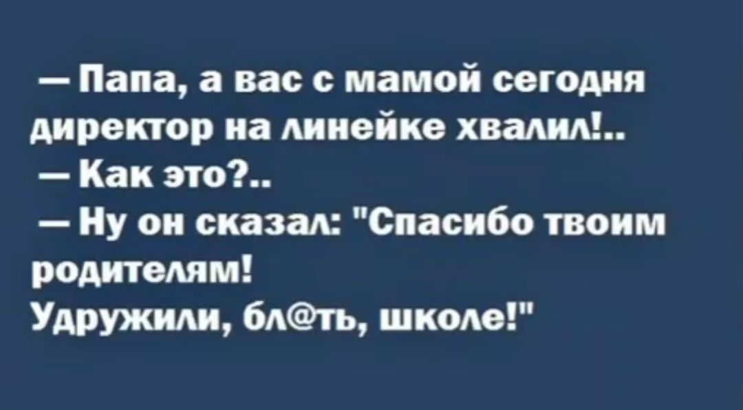 Папа а вас с мамой сегодня директор на линейке хвалил Как это Ну он сказал Спасибо твоим родителям Удружили блть школе