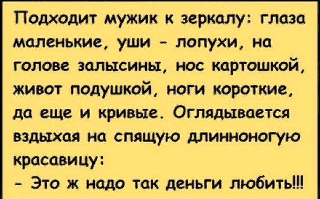 Подходит мужик к зеркалу глаза маленькие уши лопухи на голове залысины нос картошкой живот подушкой ноги короткие да еще и кривые Оглядывается вздыхая на спящую длинноногую красавицу Это ж нодо так деньги любить