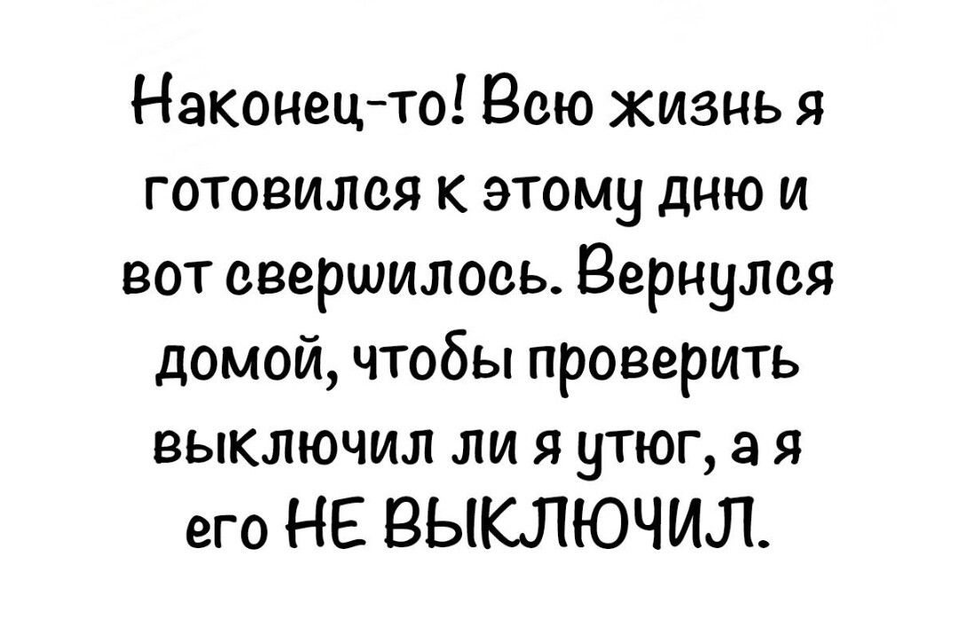 Наконец то Вею жизнь я готовилея к этому дню и вот свершилось Вернулся домой чтобы проверить выключил ли я утюг а я его НЕ ВЫКЛЮЧИЛ