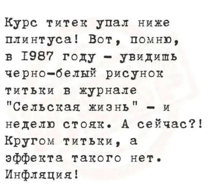 Курс титек упал ниже плинтуса Вот помню в 1987 году увидишь черно белый рисунок титьки в журнале Сельская жизнь и неделю стояк А сейчас Кругом титьки а эффекта такого нет Инфляция