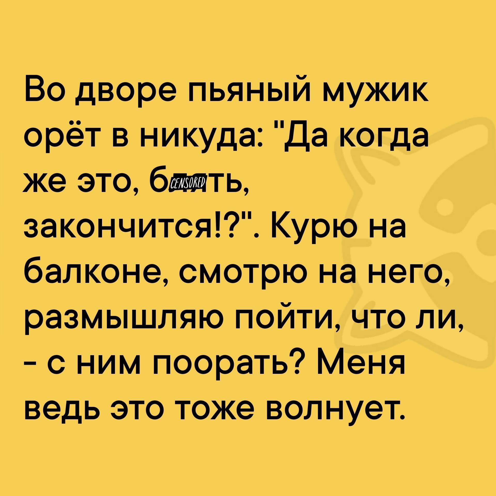 Во дворе пьяный мужик орёт в никуда Да когда же это бажть закончится Курю на балконе смотрю на него размышляю пойти что ли с ним поорать Меня ведь это тоже волнует