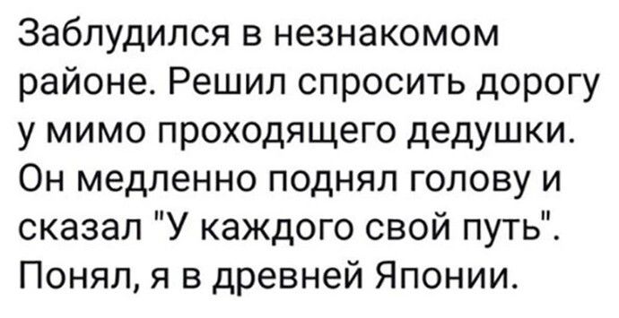 Заблудился в незнакомом районе Решил спросить дорогу у мимо проходящего дедушки Он медленно поднял голову и сказал У каждого свой путь Понял я в древней Японии