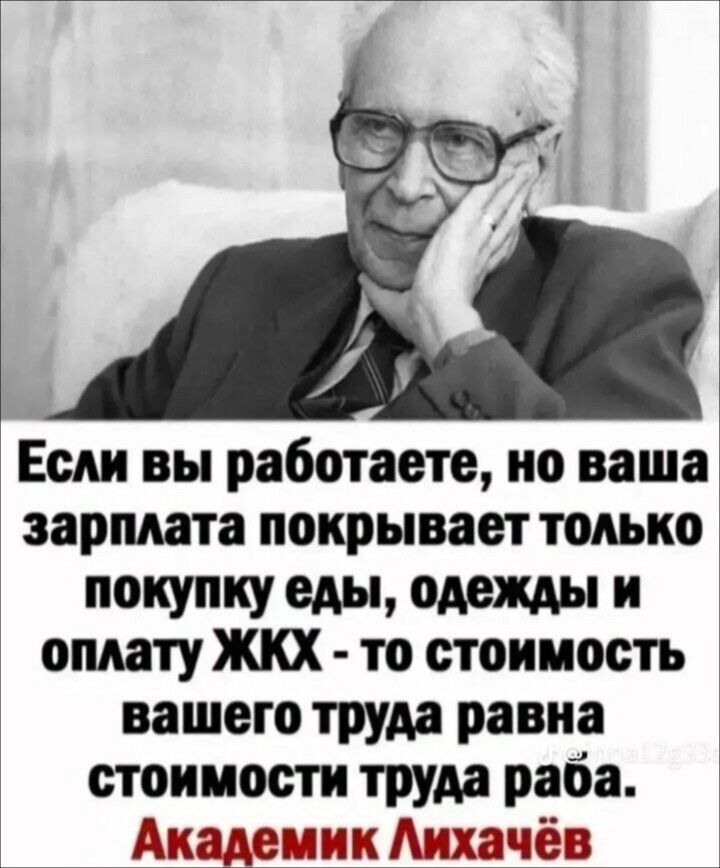 Если вы работаете но ваша зарплата покрывает только покупку еды одежды и оплату ЖКХ то стоимость вашего труда равна стоимости труда раба Академик Лихачёв