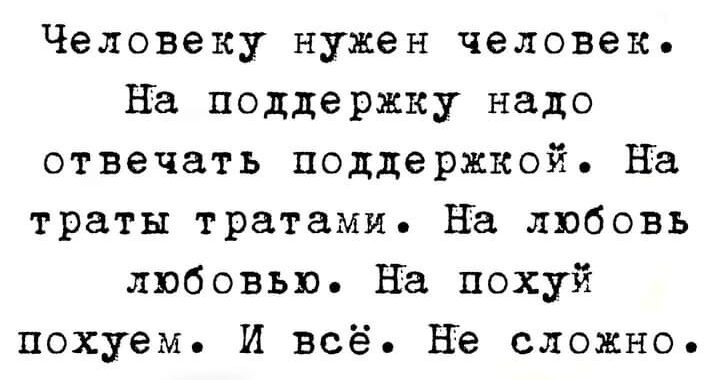 Человеку нужен человек На поддержку надо отвечать поддержкой На траты тратами На любовь любовью На похуй похуем И всё Не сложно