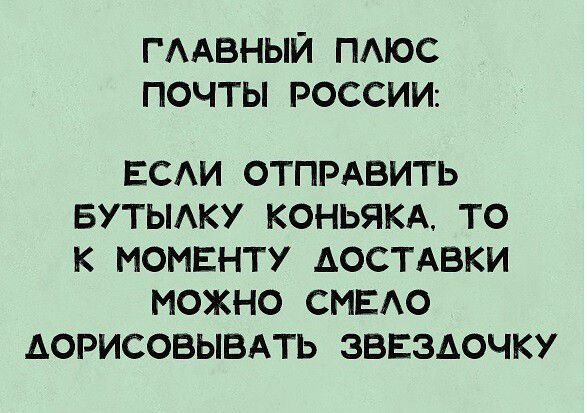 ГЛАВНЫЙ ПЛЮС ПОЧТЫ РОССИИ ЕСЛИ ОТПРАВИТЬ БУТЫЛКУ КОНЬЯКА ТО К МОМЕНТУ АОСТАВКИ МОЖНО СМЕЛО АОРИСОВЫВАТЬ ЗВЕЗДОЧКУ