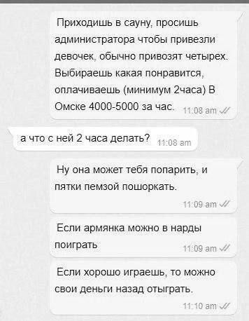 Приходишь в сауну просишь администратора чтобы привезли девочек обычно привозят четырех Выбираешь какая понравится оплачиваешь минимум 2часа В Омске 4000 5000 за час а что с ней 2 часа делать Ну она может тебя попарить и пятки пемзой пошоркать 09 ат Если армянка можно в нарды поиграть Если хорошо играешь то можно свои деньги назад отыграть