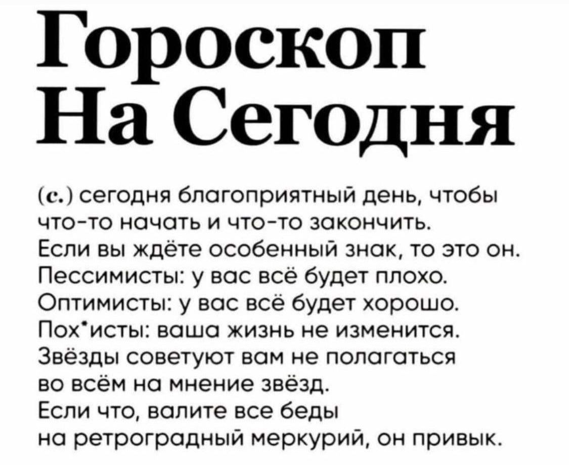 Гороскоп На Сегодня се сегодня благоприятный день чтобы что то начать и что то закончить Если вы ждёте особенный знак то это он Пессимисты у вас всё будет плохо Оптимисты у вас всё будет хорошо Похисты ваша жизнь не изменится Звёзды советуют вам не полагаться во всём на мнение звёзд Если что валите все беды на ретроградный меркурий он привык