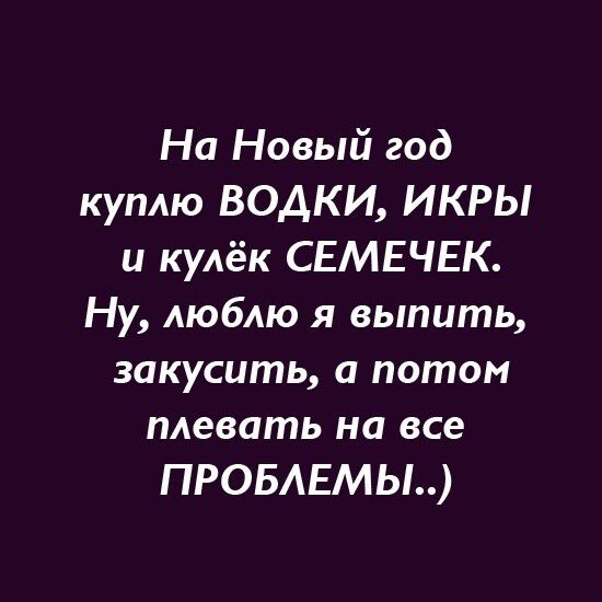 На Новый год куплю ВОДКИ ИКРЫ и кулёк СЕМЕЧЕК Ну люблю я выпить закусить а потом плевать на все ПРОБЛЕМЫ