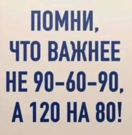 ПОМНИ ЧТО ВАЖНЕЕ НЕ 90 60 90 А120 НА 80