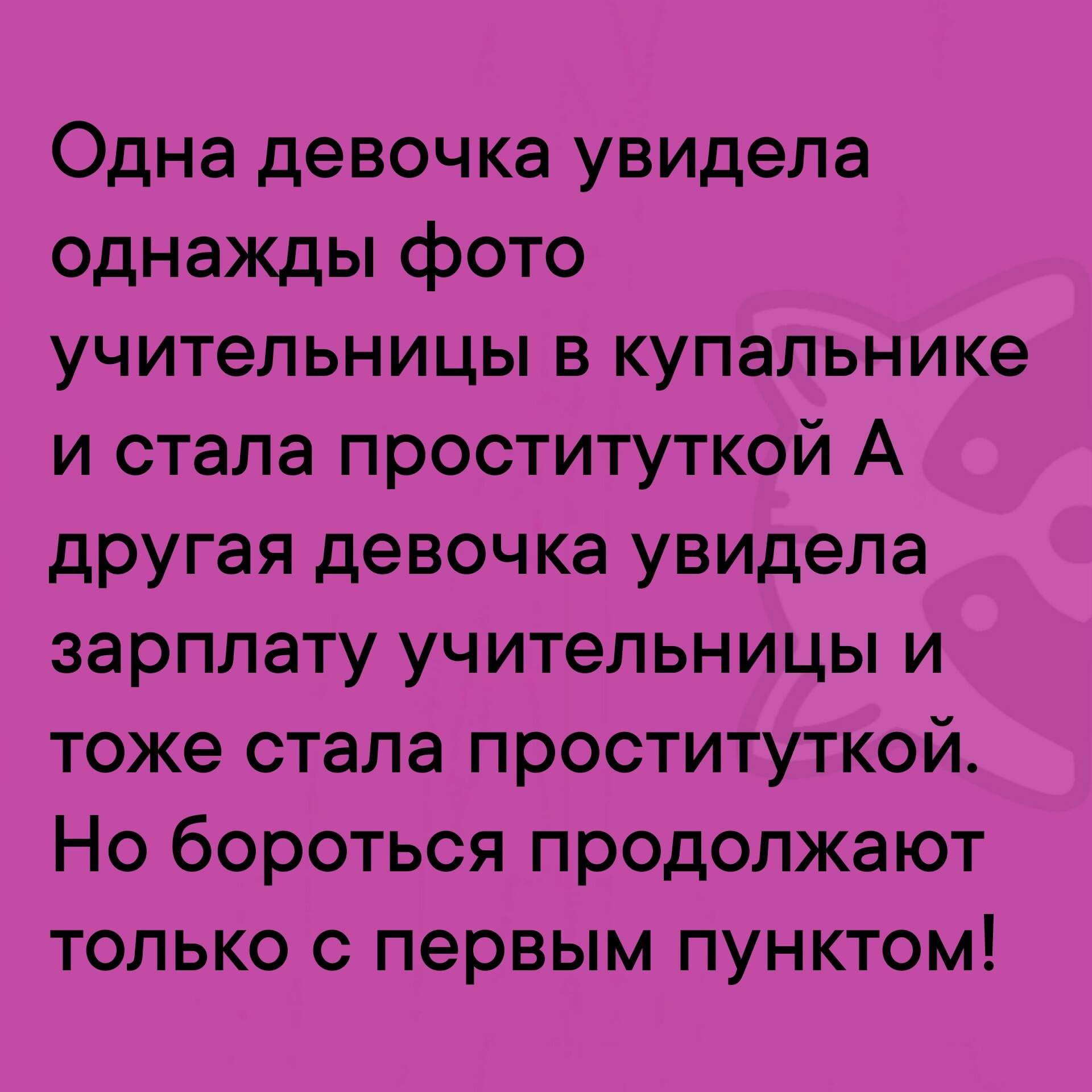 Одна девочка увидела однажды фото учительницы в купальнике и стала проституткой А другая девочка увидела зарплату учительницы и тоже стала проституткой Но бороться продолжают только с первым пунктом