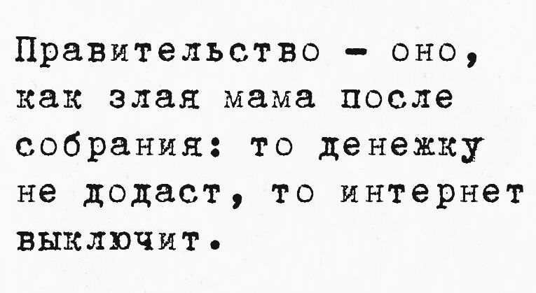 Правительство оно как злая мама после собрания то денежку не додаст то интернет выключитЬ