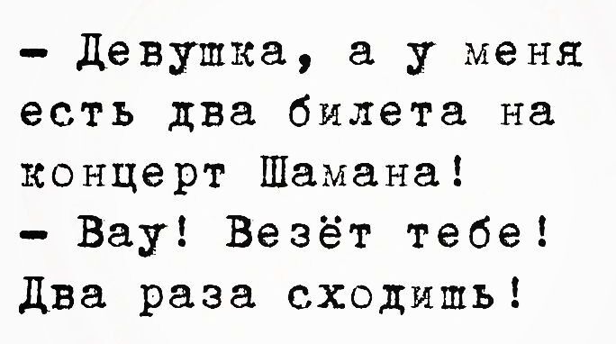 Девупка а у меня есть два билета на концерт Шамана Вау Везёт тебе Два раза сходишь