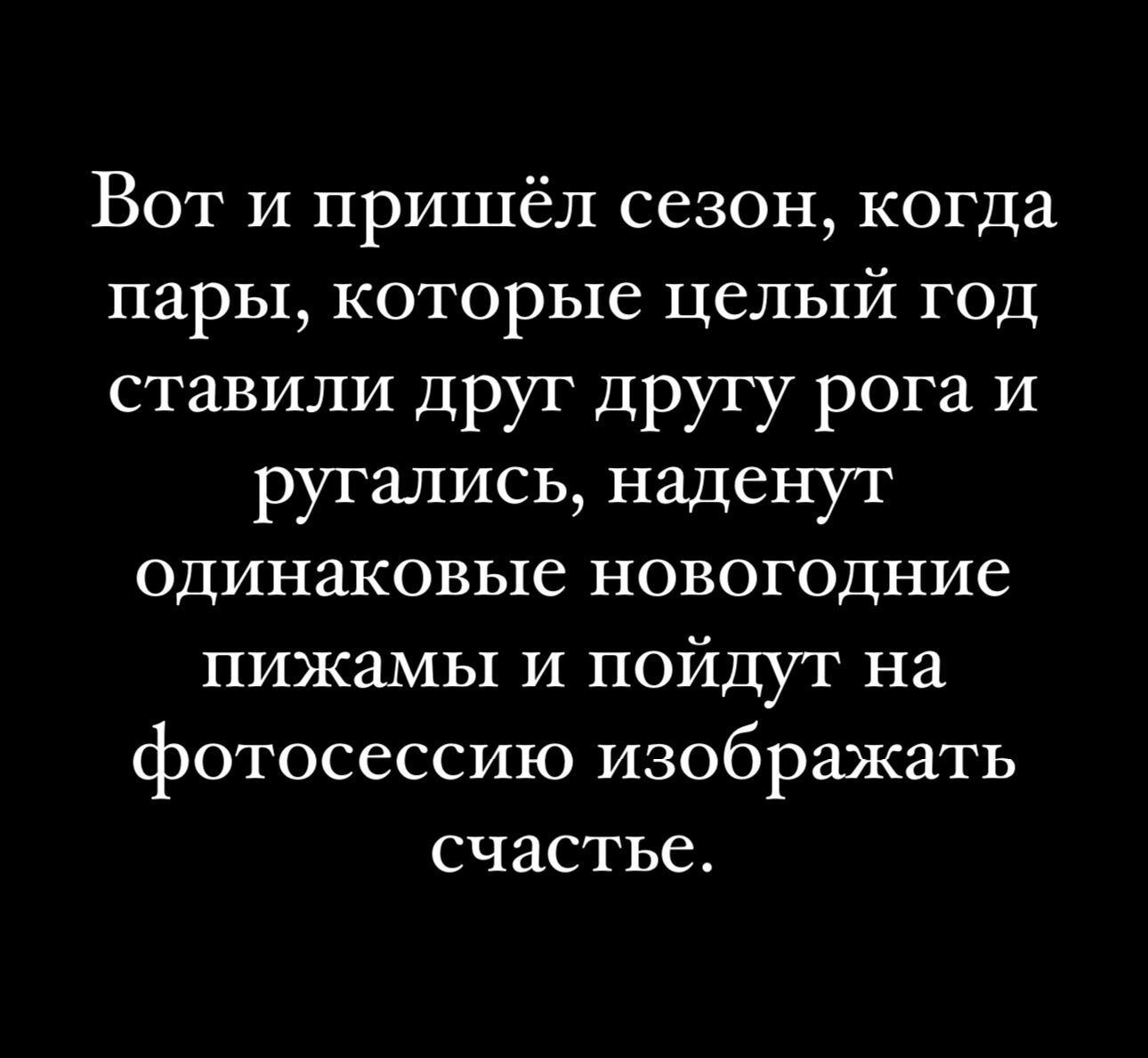 Вот и пришёл сезон когда пары которые целый год ставили друг другу рога и ругались наденут одинаковые новогодние пижамы и пойдут на фотосессию изображать счастье