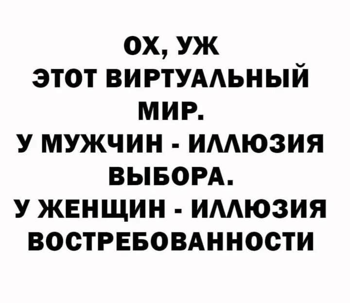 ОХ УЖ ЭТОТ ВИРТУАЛЬНЫЙ МИР У МУЖЧИН ИЛЛЮЗИЯ ВЫБОРА У ЖЕНЩИН ИЛЛЮЗИЯ ВОСТРЕБОВАННОСТИ