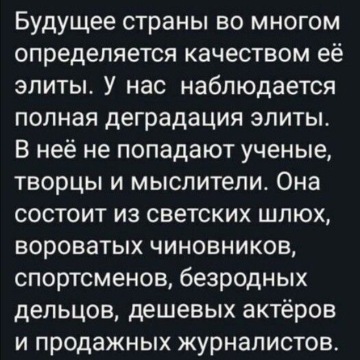 Будущее страны во многом определяется качеством её элиты У нас наблюдается полная деградация элиты В неё не попадают ученые творцы и мыслители Она состоит из светских шлюх вороватых чиновников спортсменов безродных дельцов дешевых актёров и продажных журналистов