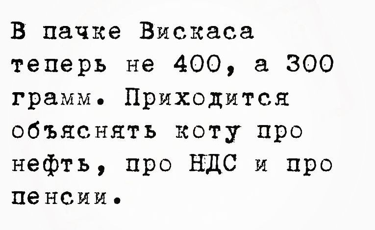 В пачке Вискаса теперь не 400 а 300 грамм Приходится объяснять коту про нефть про НДС и про пенсии