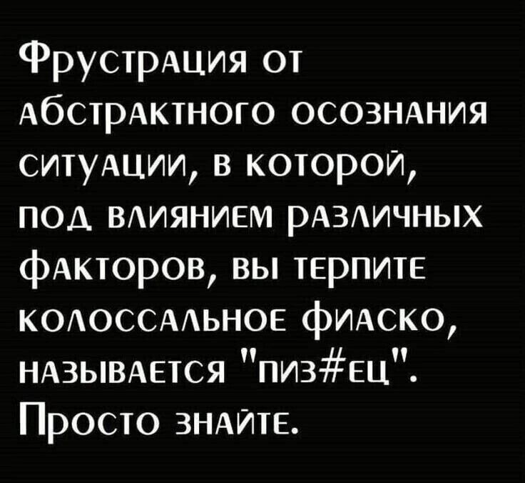 Фрустрация от АССТОАКТНОГО ОСОЗНАНИЯ ситудции в которой ПОД ВЛИЯНИЕМ рАЗЛИЧНЫХ факторов вы тЕрпитЕ КОЛОССАЛЬНОЕ фИАСКО НАЗЫВАЕТСЯ Пиз ЕЦ Просто знайтЕ