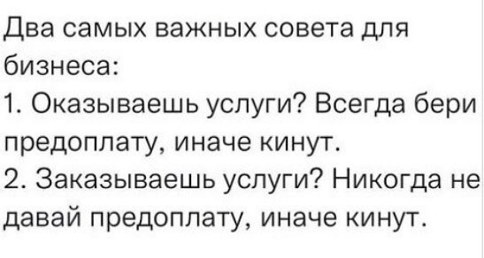 Два самых важных совета для бизнеса 1 Оказываешь услуги Всегда бери предоплату иначе кинут 2 Заказываешь услуги Никогда не давай предоплату иначе кинут